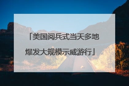 美国阅兵式当天多地爆发大规模示威游行