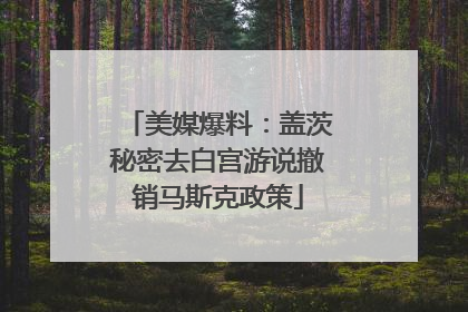美媒爆料：盖茨秘密去白宫游说撤销马斯克政策