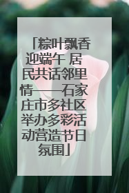 粽叶飘香迎端午 居民共话邻里情——石家庄市多社区举办多彩活动营造节日氛围