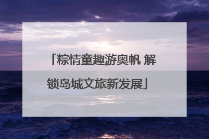 粽情童趣游奥帆 解锁岛城文旅新发展