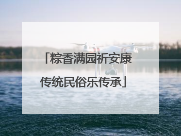 粽香满园祈安康 传统民俗乐传承
