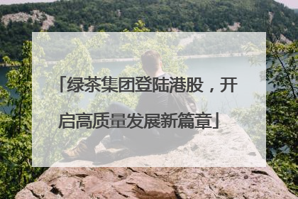 绿茶集团登陆港股，开启高质量发展新篇章