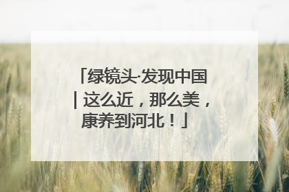 绿镜头·发现中国｜这么近，那么美，康养到河北！