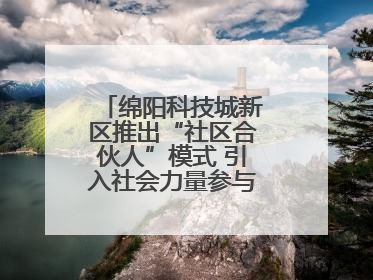 绵阳科技城新区推出“社区合伙人”模式 引入社会力量参与民生共建共治