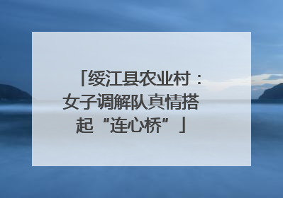 绥江县农业村：女子调解队真情搭起“连心桥”
