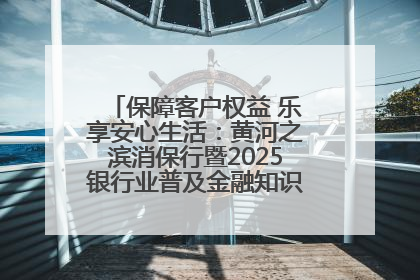 保障客户权益 乐享安心生活：黄河之滨消保行暨2025银行业普及金融知识万里行活动举办