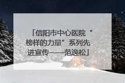 信阳市中心医院“榜样的力量”系列先进宣传——范逸松