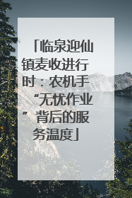临泉迎仙镇麦收进行时：农机手“无忧作业”背后的服务温度