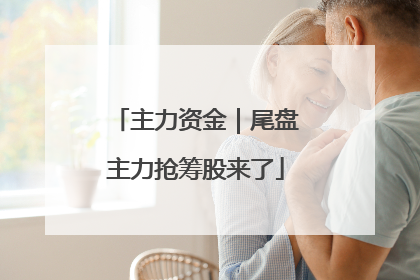 主力资金｜尾盘主力抢筹股来了