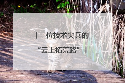 一位技术尖兵的“云上拓荒路”