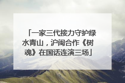 一家三代接力守护绿水青山，沪闽合作《树魂》在国话连演三场