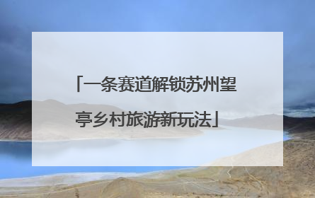 一条赛道解锁苏州望亭乡村旅游新玩法