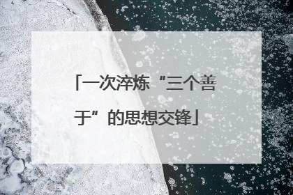 一次淬炼“三个善于”的思想交锋