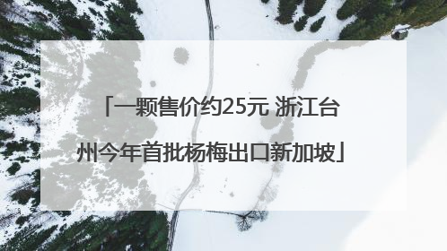 一颗售价约25元 浙江台州今年首批杨梅出口新加坡