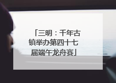 三明：千年古镇举办第四十七届端午龙舟赛