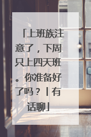 上班族注意了，下周只上四天班。你准备好了吗？丨有话聊