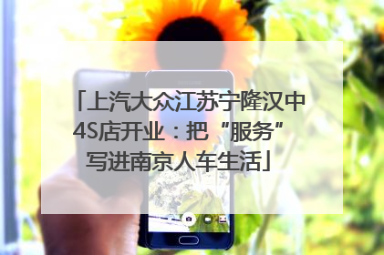 上汽大众江苏宁隆汉中4S店开业：把“服务”写进南京人车生活