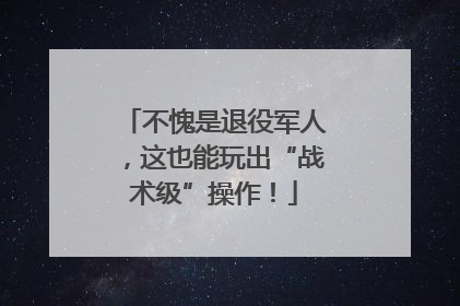 不愧是退役军人，这也能玩出“战术级”操作！