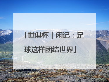世俱杯｜闲记：足球这样团结世界