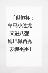 世俱杯：皇马小胜尤文进八强 姆巴佩首秀表现平平