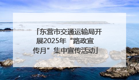 东营市交通运输局开展2025年“路政宣传月”集中宣传活动