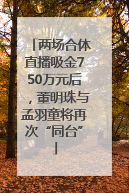 两场合体直播吸金750万元后，董明珠与孟羽童将再次“同台”