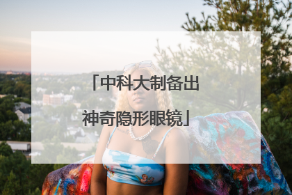 中科大制备出神奇隐形眼镜