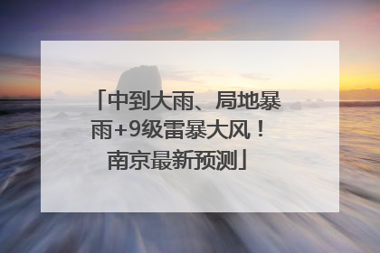中到大雨、局地暴雨+9级雷暴大风！南京最新预测