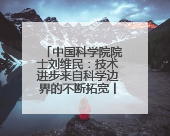 中国科学院院士刘维民：技术进步来自科学边界的不断拓宽丨院士上封面