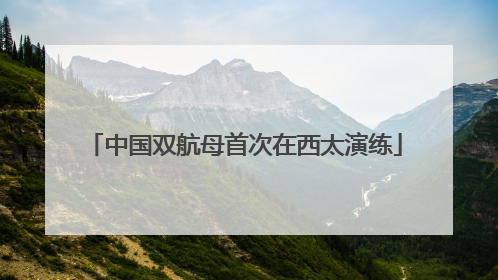 中国双航母首次在西太演练