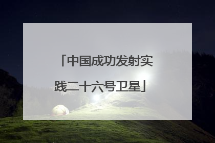 中国成功发射实践二十六号卫星