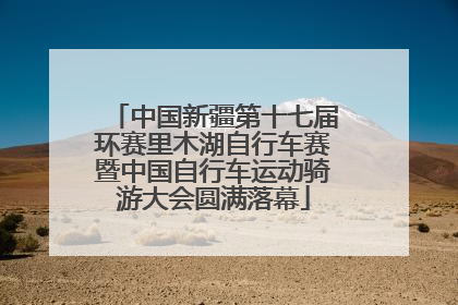 中国新疆第十七届环赛里木湖自行车赛暨中国自行车运动骑游大会圆满落幕