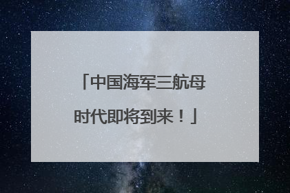 中国海军三航母时代即将到来！