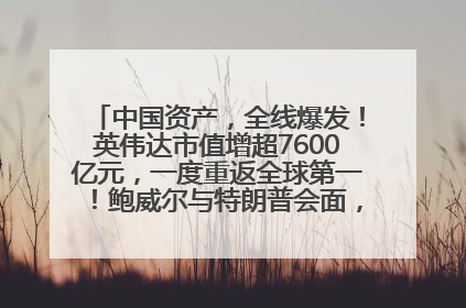 中国资产，全线爆发！英伟达市值增超7600亿元，一度重返全球第一！鲍威尔与特朗普会面，他们聊了什么？