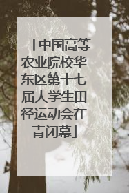 中国高等农业院校华东区第十七届大学生田径运动会在青闭幕