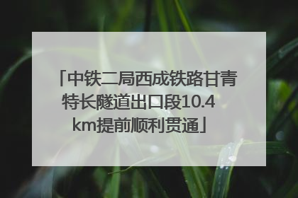 中铁二局西成铁路甘青特长隧道出口段10.4km提前顺利贯通