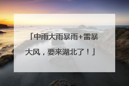 中雨大雨暴雨+雷暴大风，要来湖北了！
