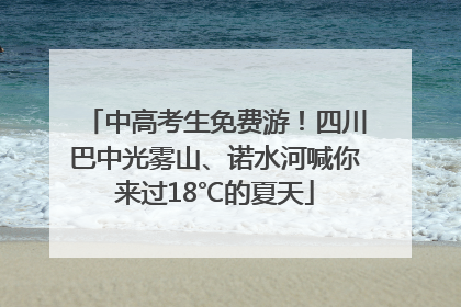 中高考生免费游！四川巴中光雾山、诺水河喊你来过18℃的夏天