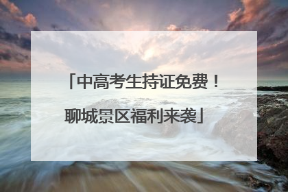 中高考生持证免费！聊城景区福利来袭