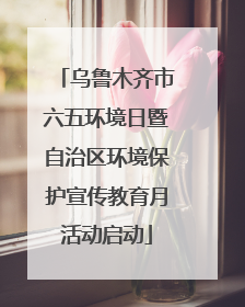 乌鲁木齐市六五环境日暨自治区环境保护宣传教育月活动启动