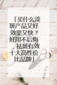 买什么淡斑产品又好效果又快？好用不后悔，祛斑有效十大高性价比品牌