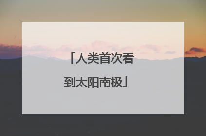 人类首次看到太阳南极
