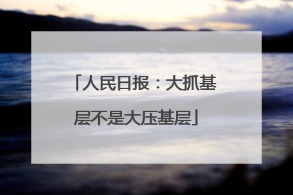 人民日报：大抓基层不是大压基层