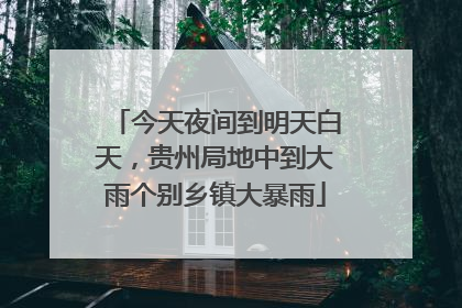 今天夜间到明天白天，贵州局地中到大雨个别乡镇大暴雨