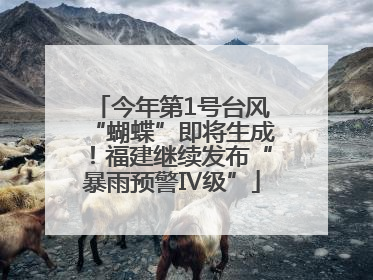今年第1号台风“蝴蝶”即将生成！福建继续发布“暴雨预警Ⅳ级”