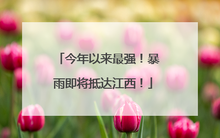 今年以来最强！暴雨即将抵达江西！
