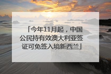 今年11月起，中国公民持有效澳大利亚签证可免签入境新西兰