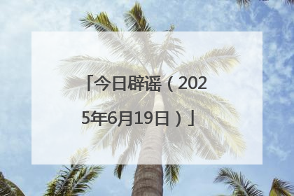 今日辟谣（2025年6月19日）