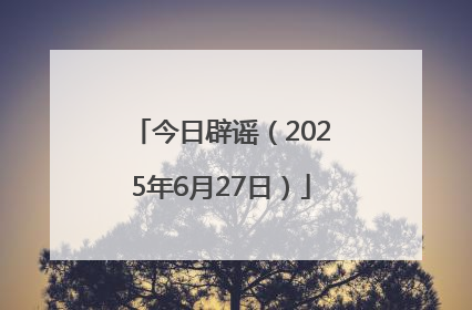 今日辟谣（2025年6月27日）