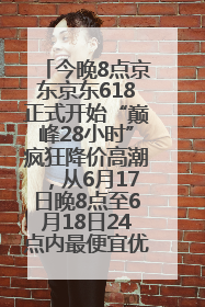 今晚8点京东京东618正式开始“巅峰28小时”疯狂降价高潮，从6月17日晚8点至6月18日24点内最便宜优惠